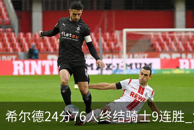希尔德24分76人终结骑士9连胜 黄蜂力克步行者